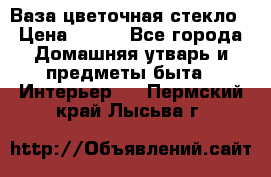 Ваза цветочная стекло › Цена ­ 200 - Все города Домашняя утварь и предметы быта » Интерьер   . Пермский край,Лысьва г.